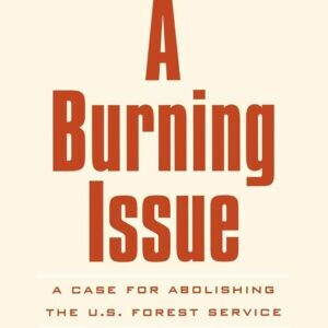 A Burning Issue: A Case For Abolishing The U. S. Forest Service