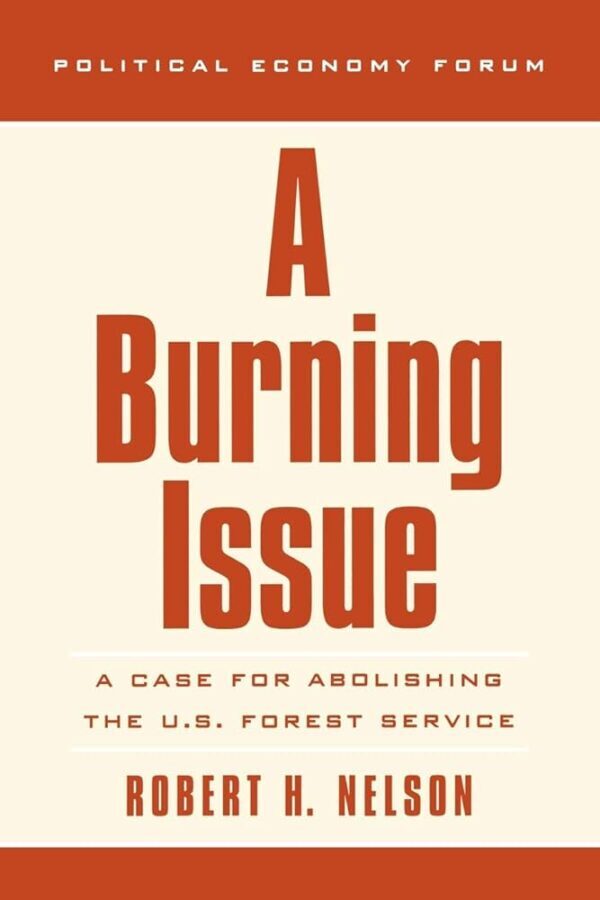 A Burning Issue: A Case For Abolishing The U. S. Forest Service